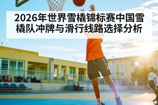 2026年世界雪橇锦标赛中国雪橇队冲牌与滑行线路选择分析
