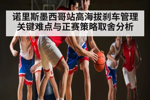 诺里斯墨西哥站高海拔刹车管理关键难点与正赛策略取舍分析